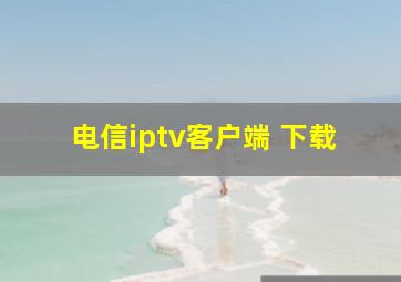 电信iptv客户端 下载